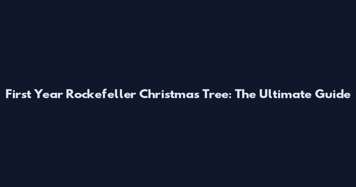 First Year Rockefeller Christmas Tree: The Ultimate Guide