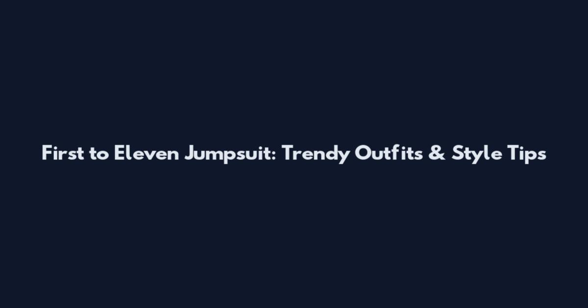 First to Eleven Jumpsuit: Trendy Outfits & Style Tips