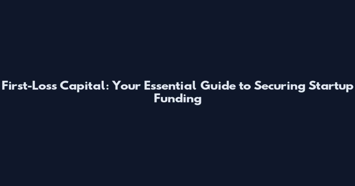 First-Loss Capital: Your Essential Guide to Securing Startup Funding