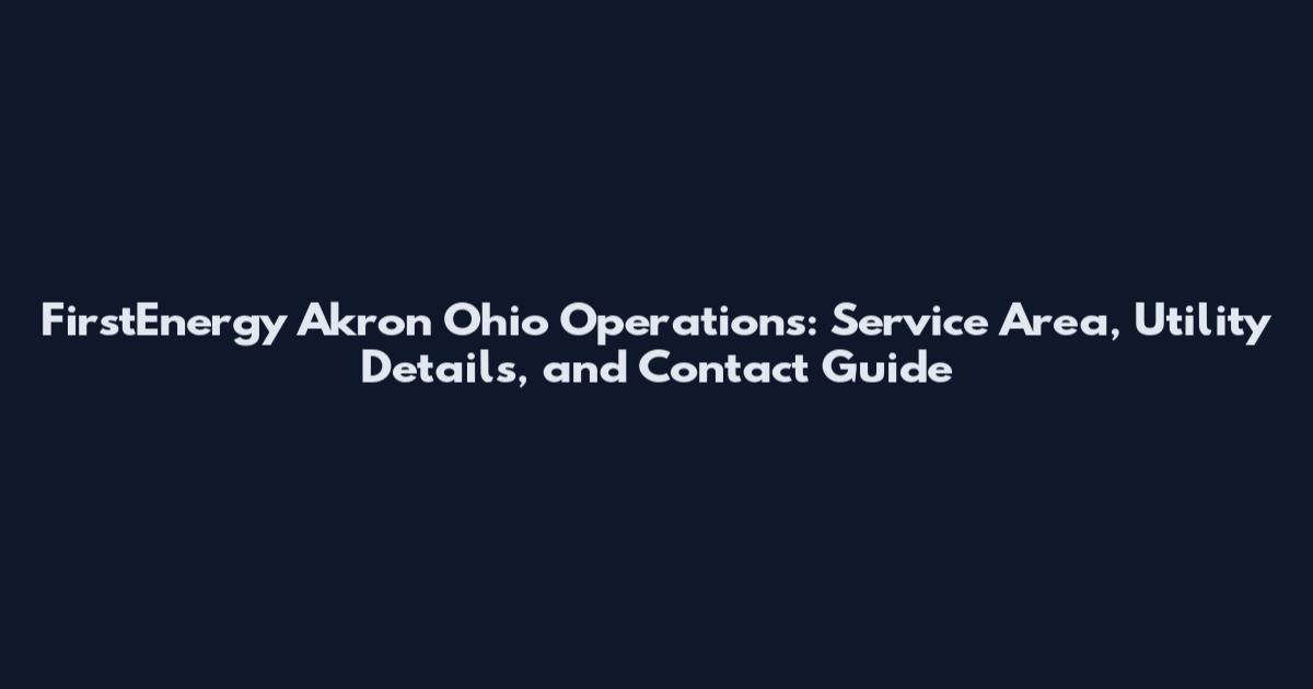 FirstEnergy Akron Ohio Operations: Service Area, Utility Details, and Contact Guide