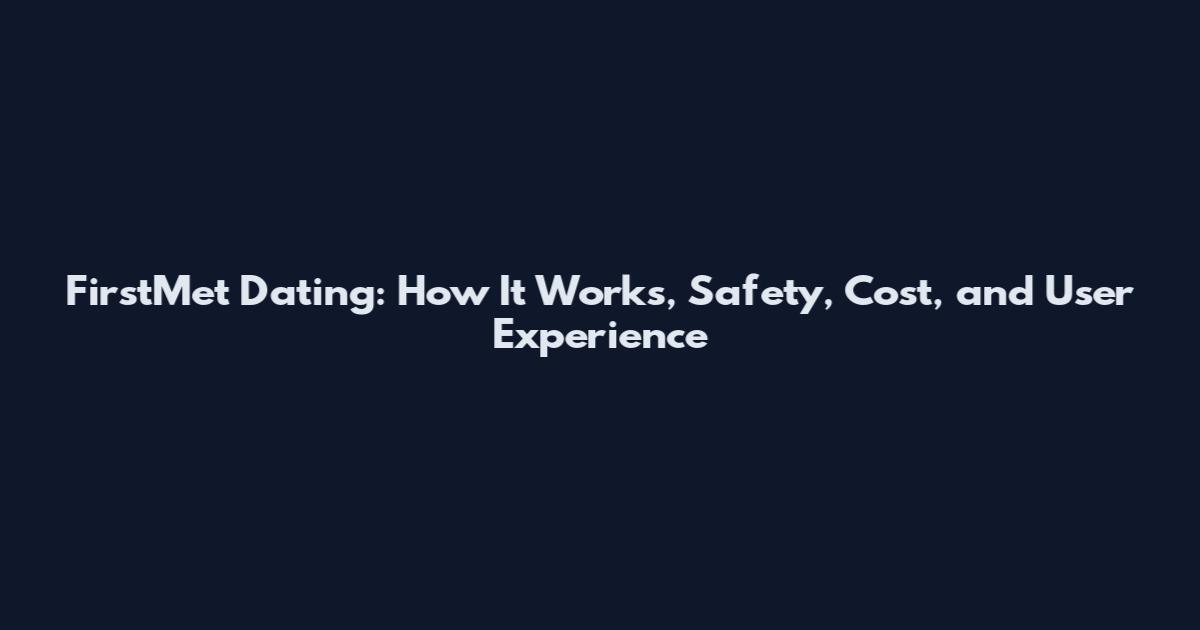 FirstMet Dating: How It Works, Safety, Cost, and User Experience