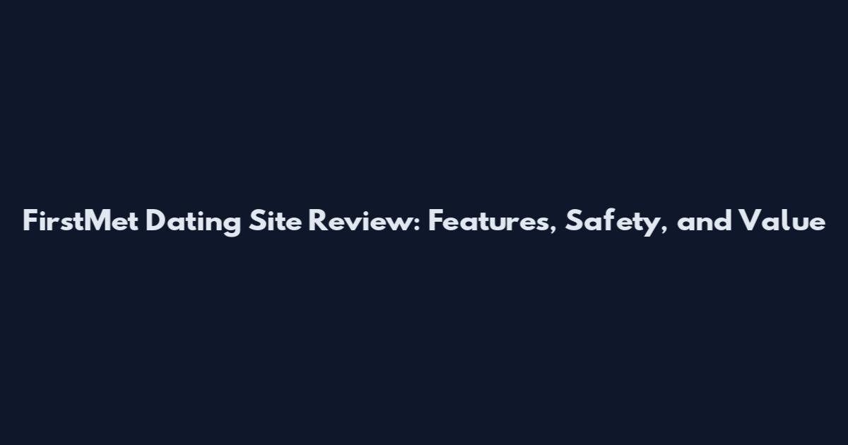 FirstMet Dating Site Review: Features, Safety, and Value