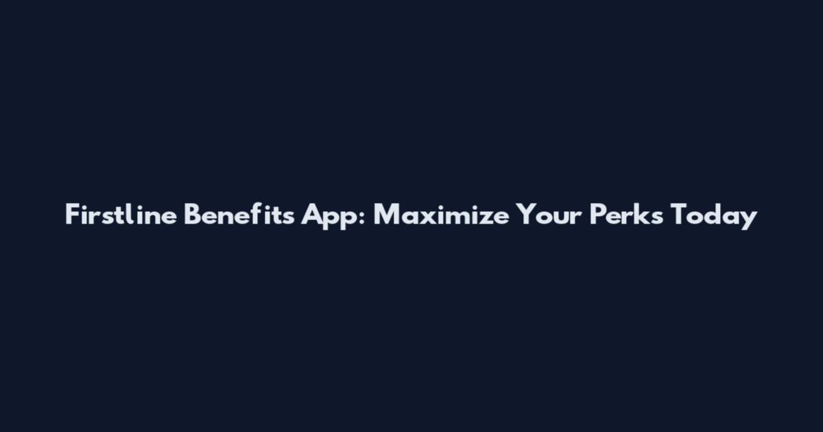 Firstline Benefits App: Maximize Your Perks Today