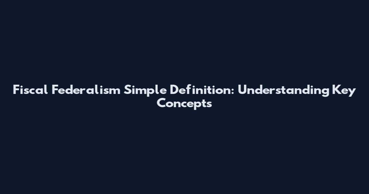 Fiscal Federalism Simple Definition: Understanding Key Concepts