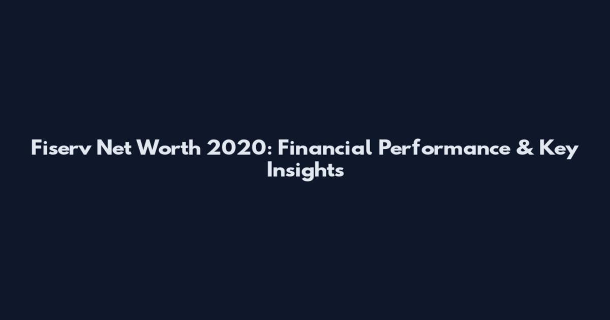 Fiserv Net Worth 2020: Financial Performance & Key Insights