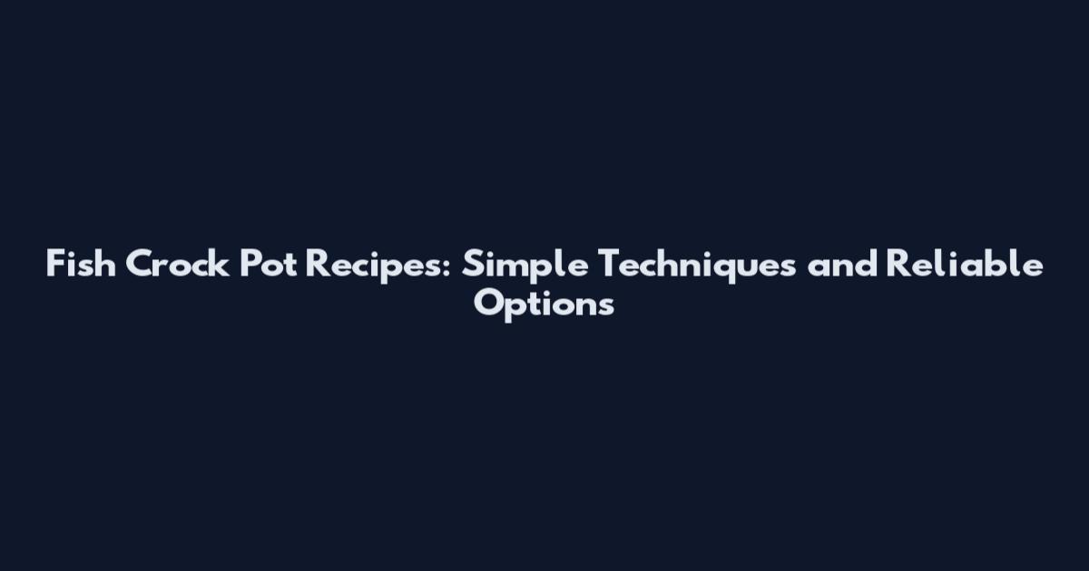 Fish Crock Pot Recipes: Simple Techniques and Reliable Options