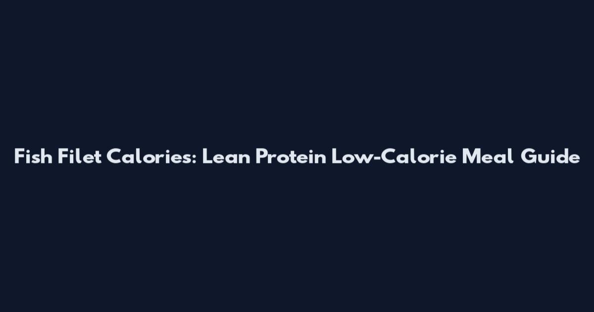 Fish Filet Calories: Lean Protein Low-Calorie Meal Guide