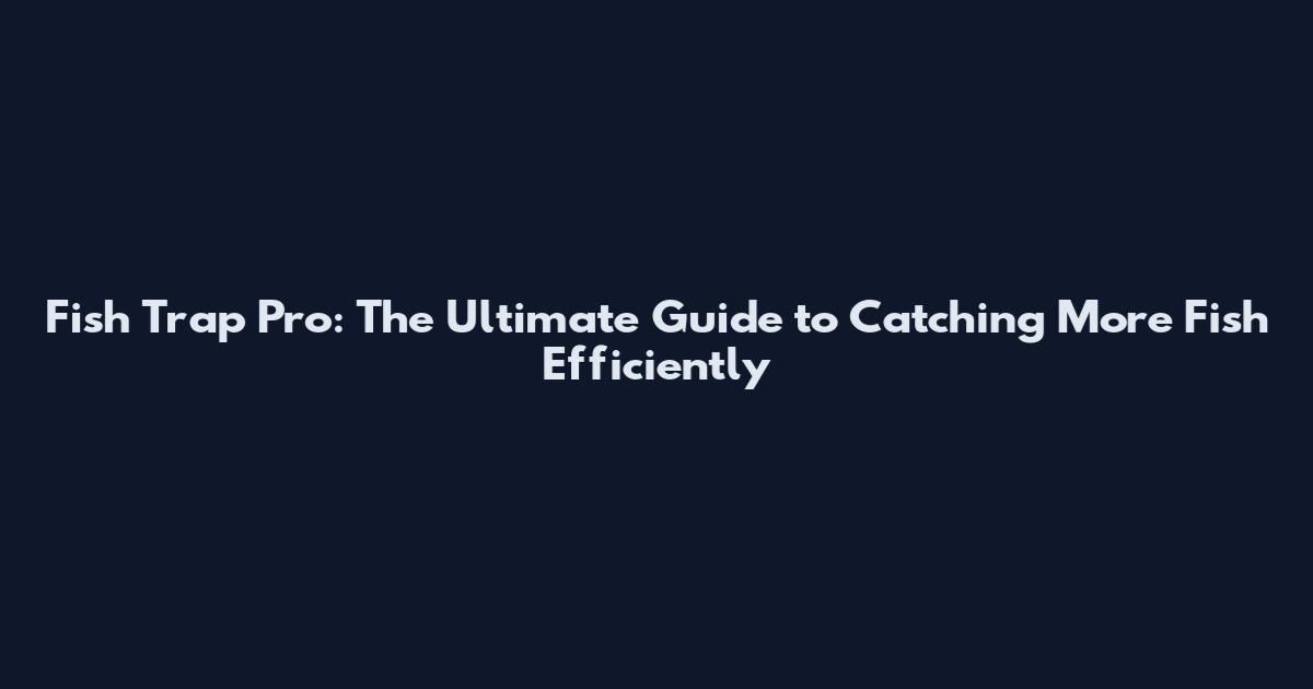 Fish Trap Pro: The Ultimate Guide to Catching More Fish Efficiently