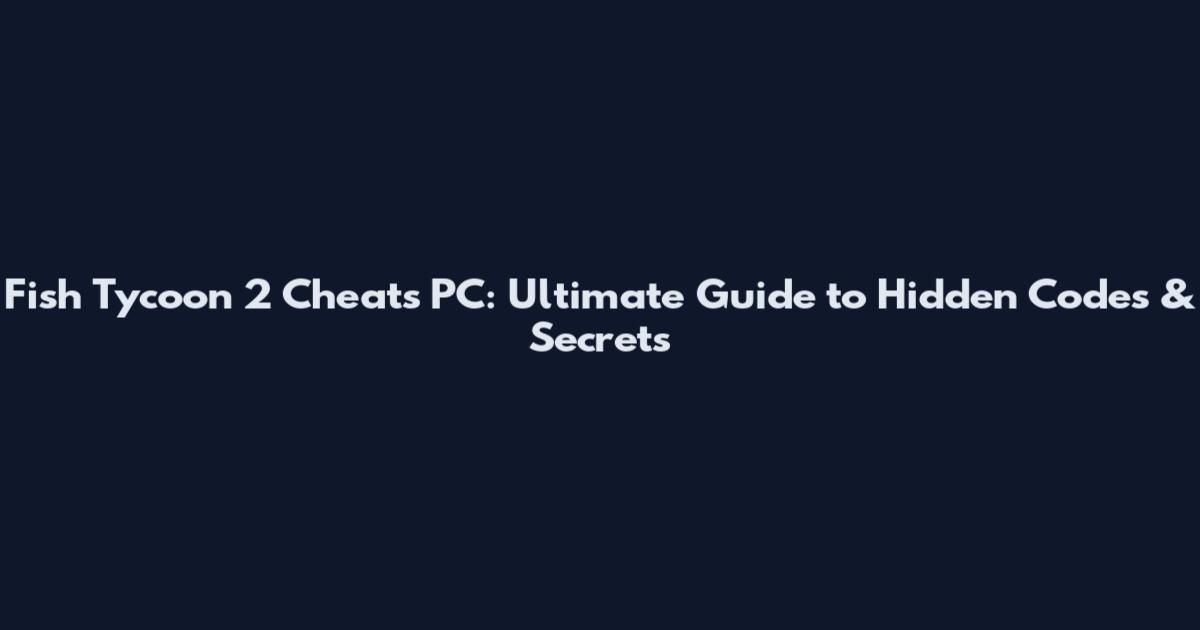 Fish Tycoon 2 Cheats PC: Ultimate Guide to Hidden Codes & Secrets