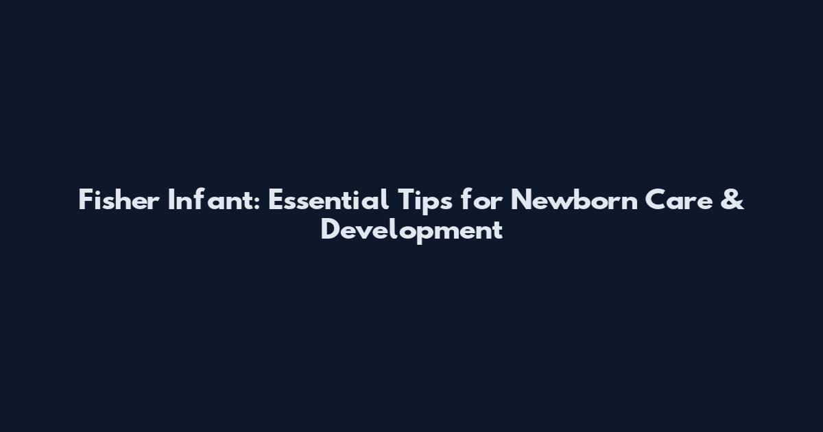 Fisher Infant: Essential Tips for Newborn Care & Development
