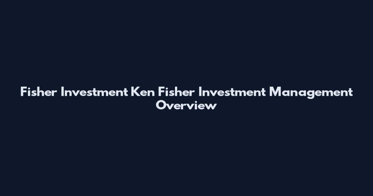 Fisher Investment Ken Fisher Investment Management Overview