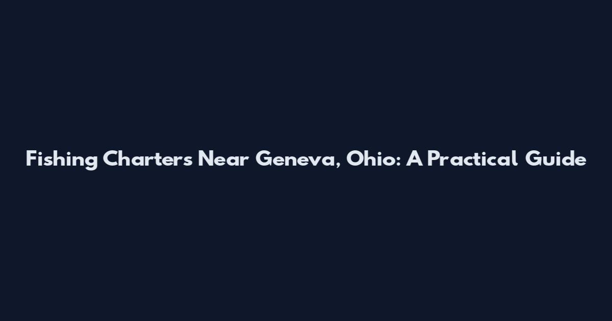 Fishing Charters Near Geneva, Ohio: A Practical Guide