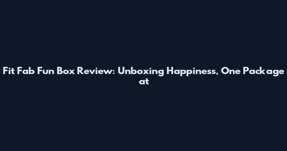 Fit Fab Fun Box Review: Unboxing Happiness, One Package at