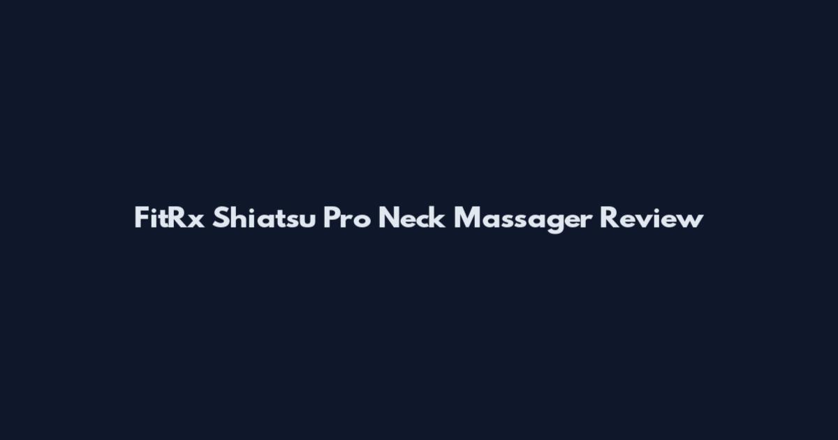 FitRx Shiatsu Pro Neck Massager Review
