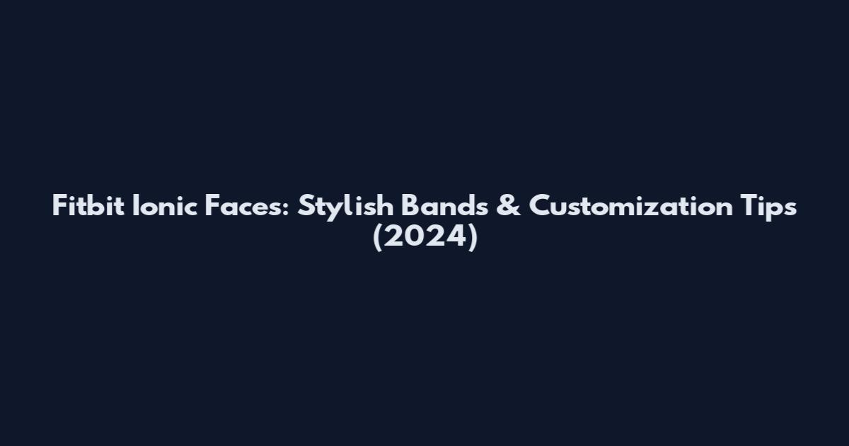 Fitbit Ionic Faces: Stylish Bands & Customization Tips (2024)