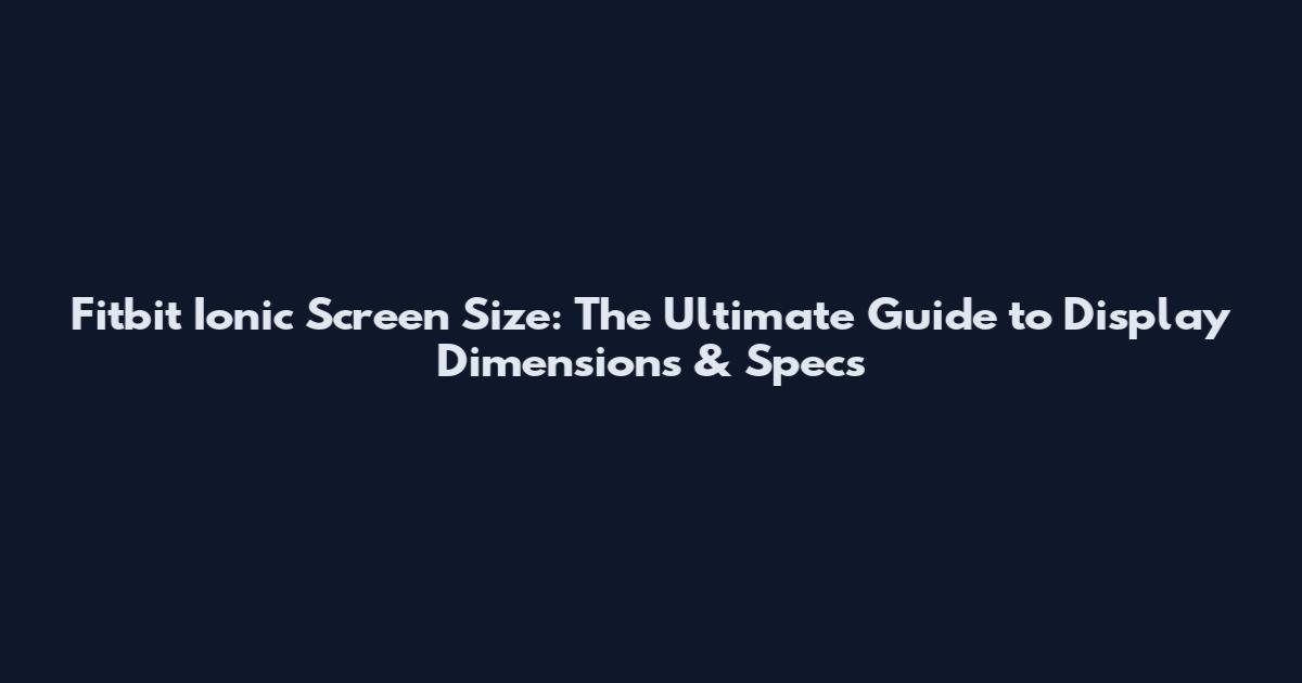 Fitbit Ionic Screen Size: The Ultimate Guide to Display Dimensions & Specs