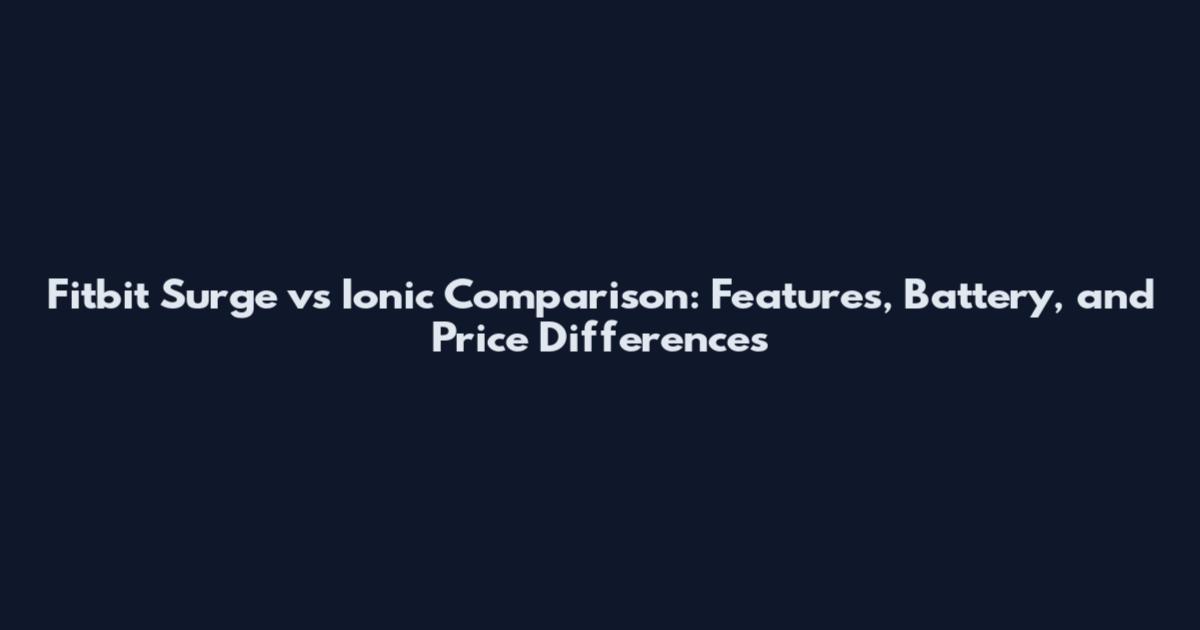 Fitbit Surge vs Ionic Comparison: Features, Battery, and Price Differences