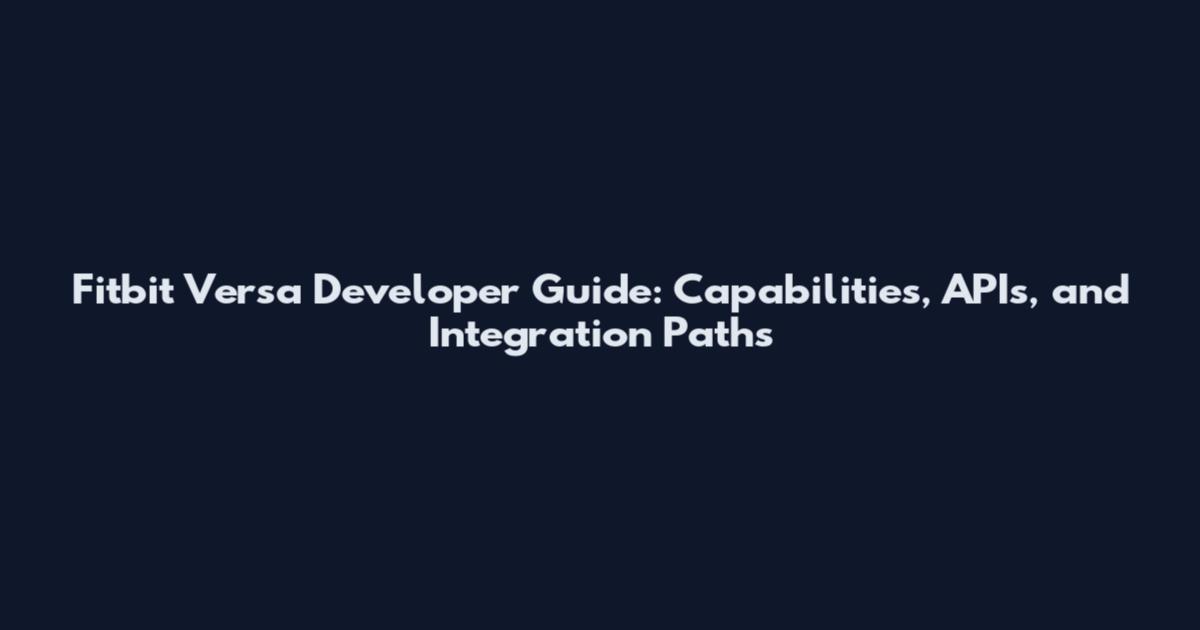 Fitbit Versa Developer Guide: Capabilities, APIs, and Integration Paths