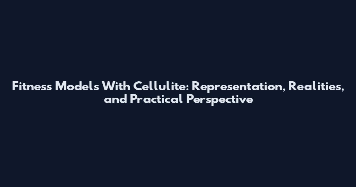 Fitness Models With Cellulite: Representation, Realities, and Practical Perspective