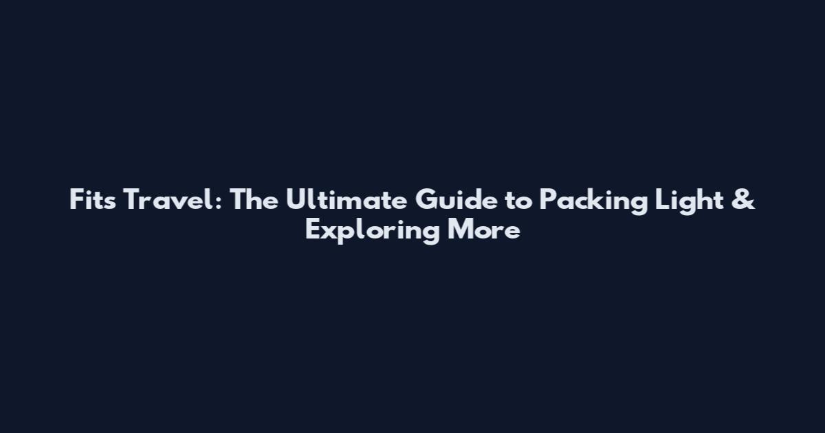 Fits Travel: The Ultimate Guide to Packing Light & Exploring More
