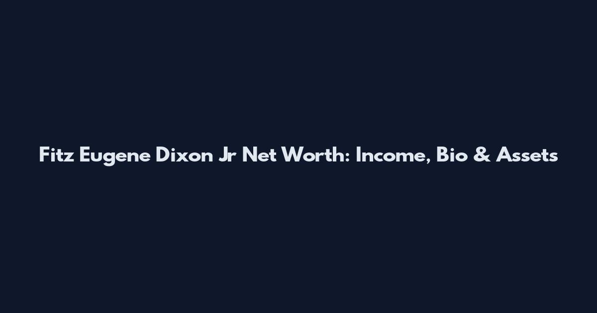 Fitz Eugene Dixon Jr Net Worth: Income, Bio & Assets