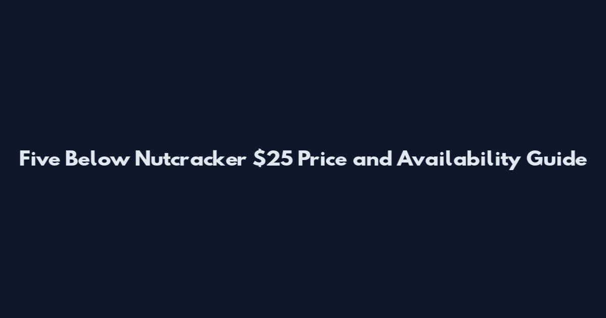 Five Below Nutcracker $25 Price and Availability Guide