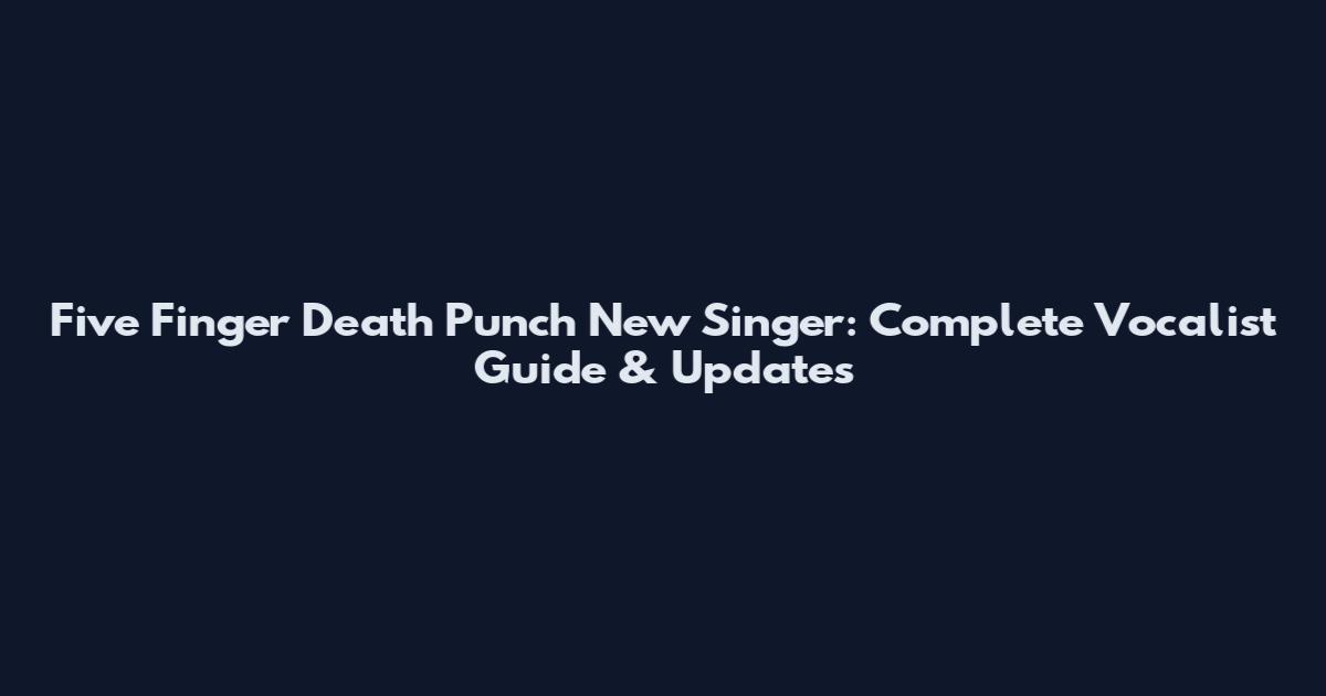 Five Finger Death Punch New Singer: Complete Vocalist Guide & Updates