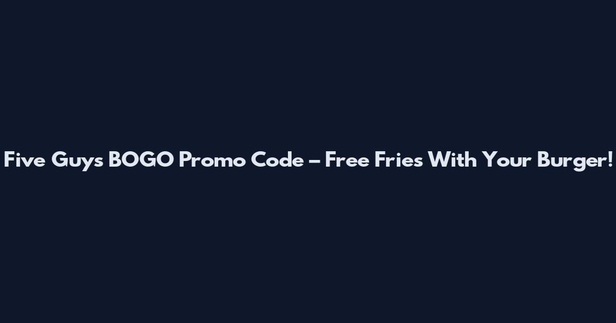 Five Guys BOGO Promo Code – Free Fries With Your Burger!