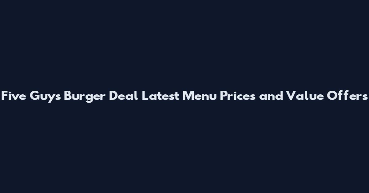 Five Guys Burger Deal Latest Menu Prices and Value Offers