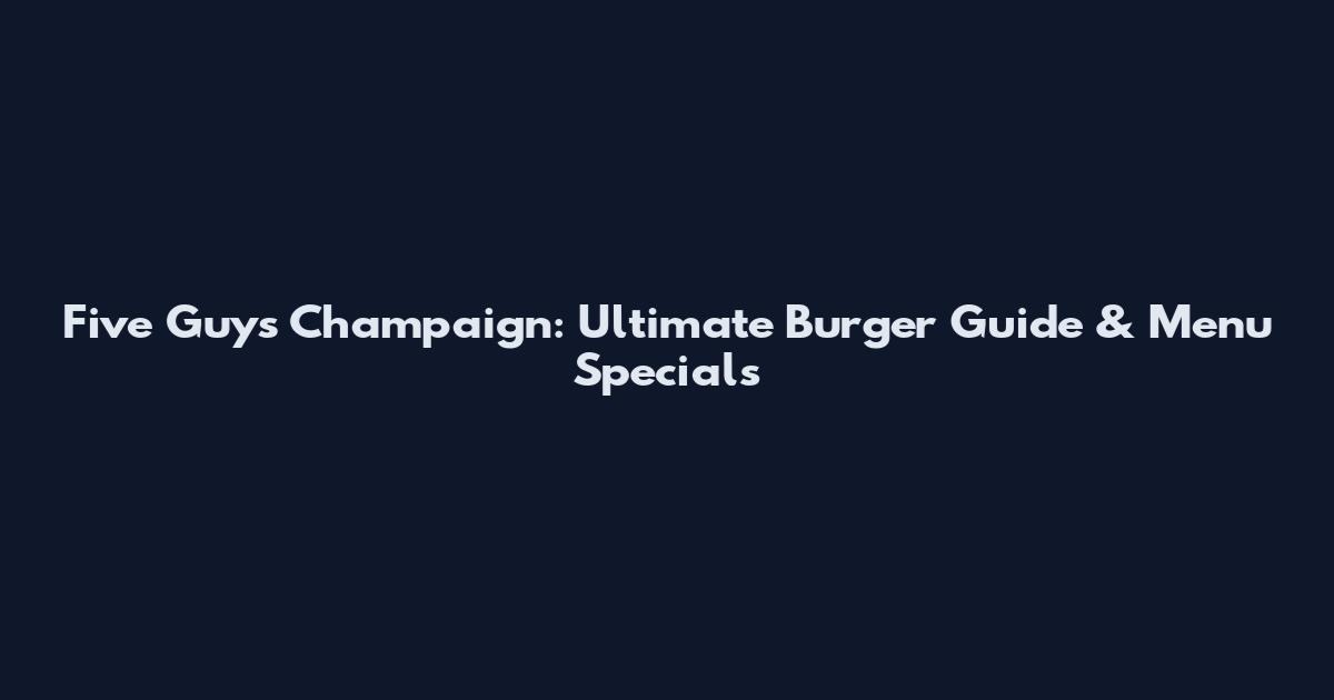 Five Guys Champaign: Ultimate Burger Guide & Menu Specials