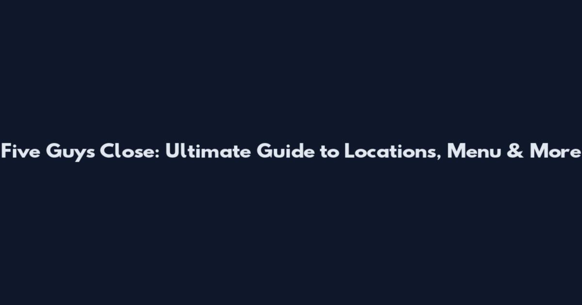 Five Guys Close: Ultimate Guide to Locations, Menu & More