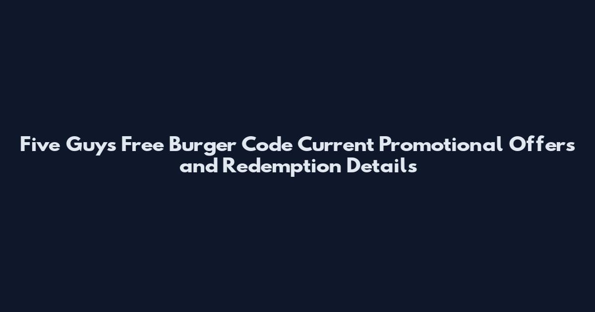Five Guys Free Burger Code Current Promotional Offers and Redemption Details