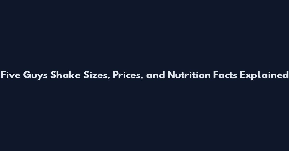 Five Guys Shake Sizes, Prices, and Nutrition Facts Explained