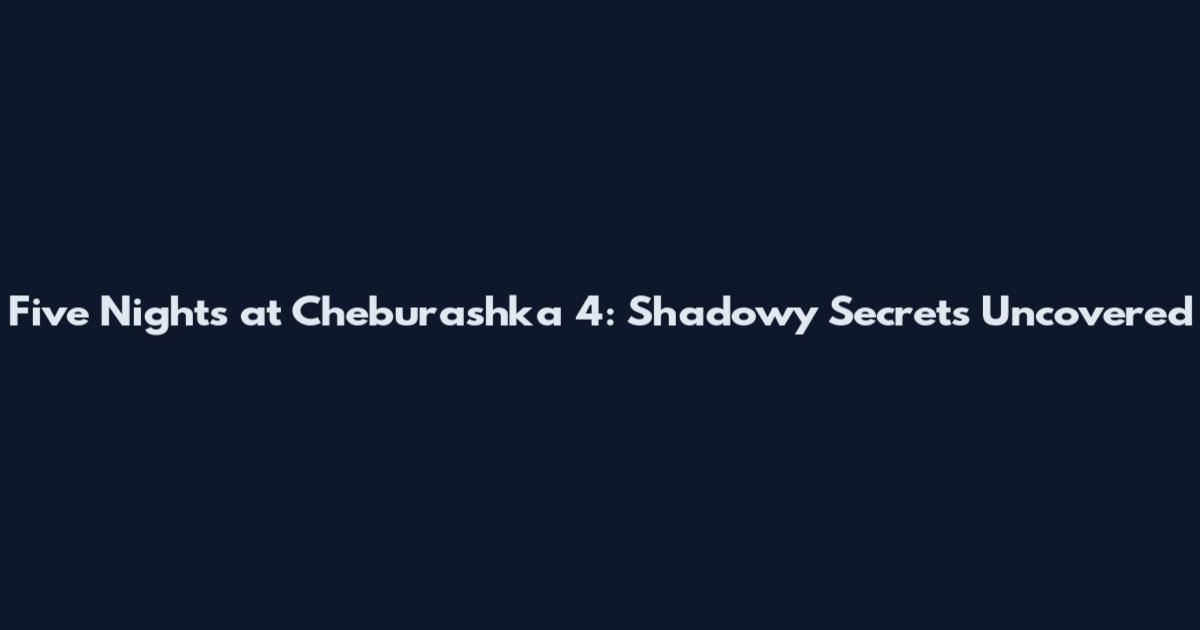 Five Nights at Cheburashka 4: Shadowy Secrets Uncovered