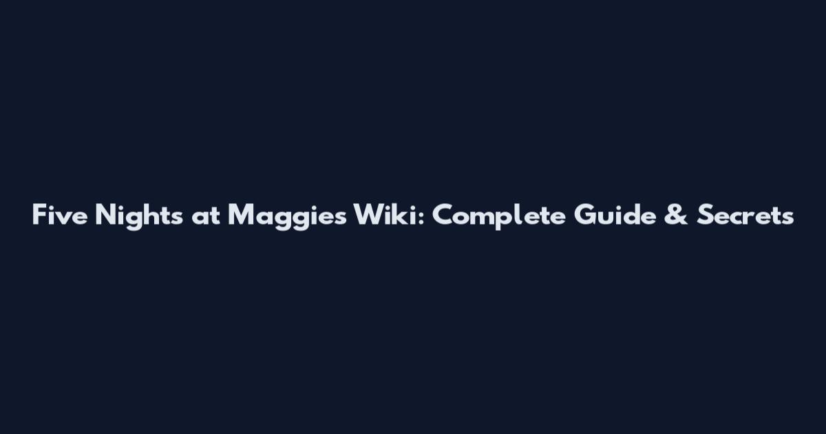 Five Nights at Maggie's Wiki: Complete Guide & Secrets