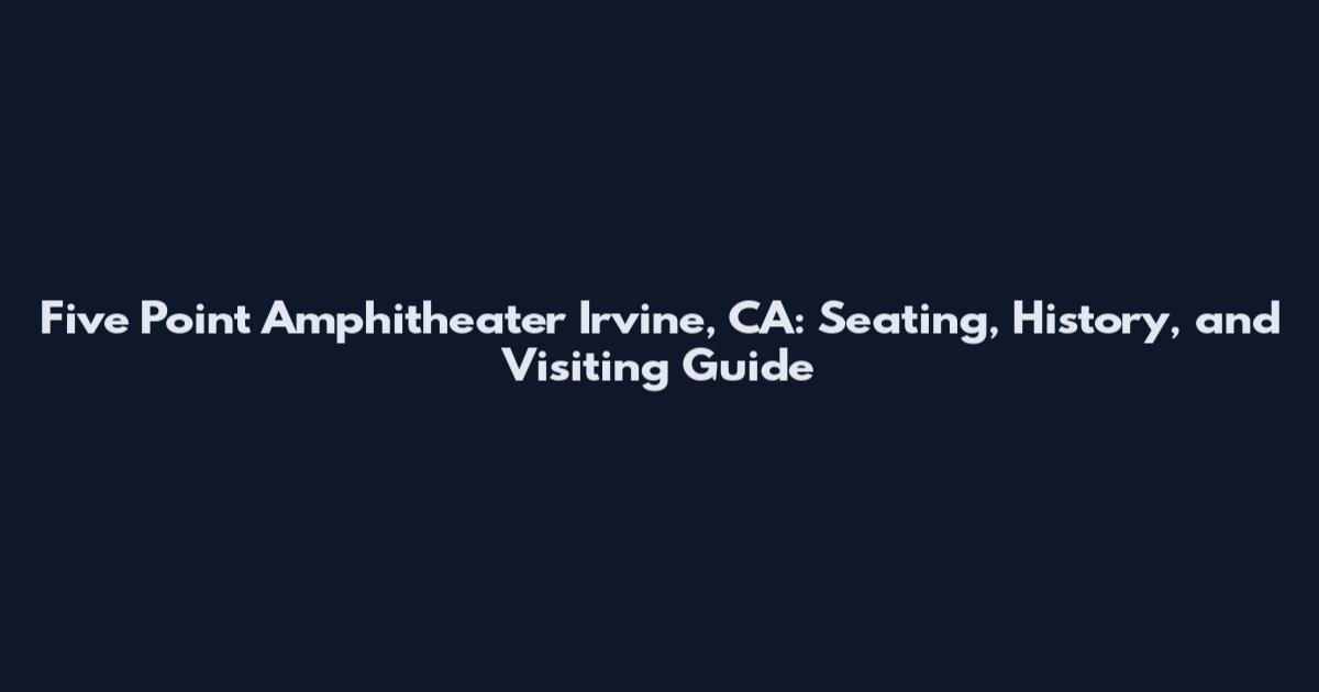 Five Point Amphitheater Irvine, CA: Seating, History, and Visiting Guide