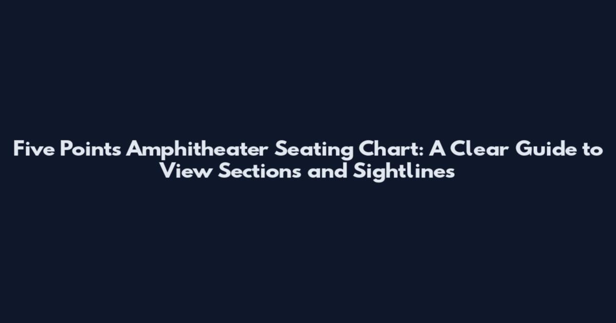 Five Points Amphitheater Seating Chart: A Clear Guide to View Sections and Sightlines