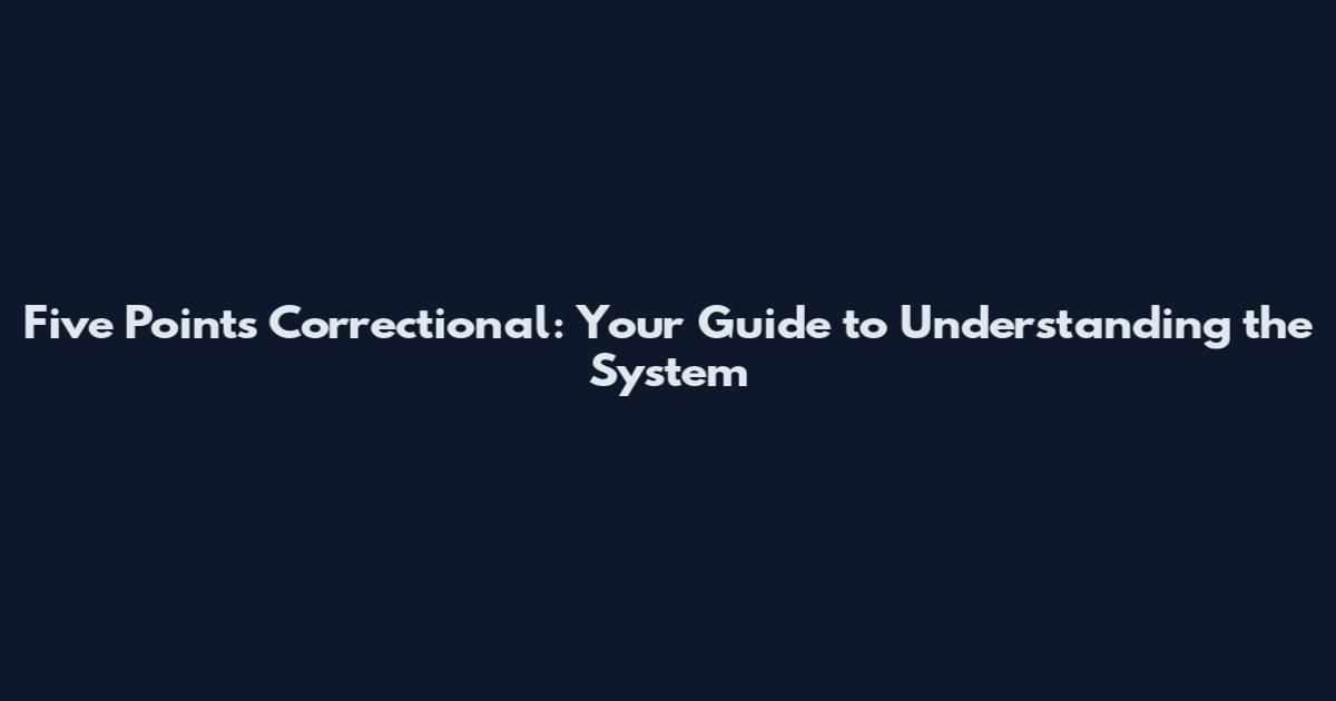 Five Points Correctional: Your Guide to Understanding the System
