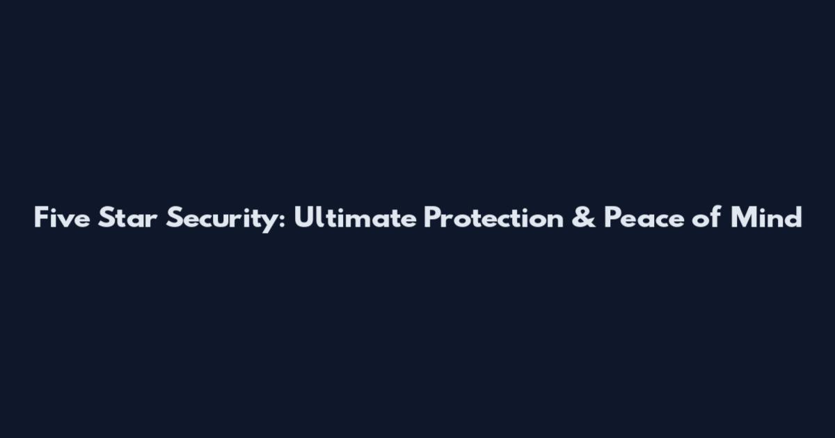 Five Star Security: Ultimate Protection & Peace of Mind