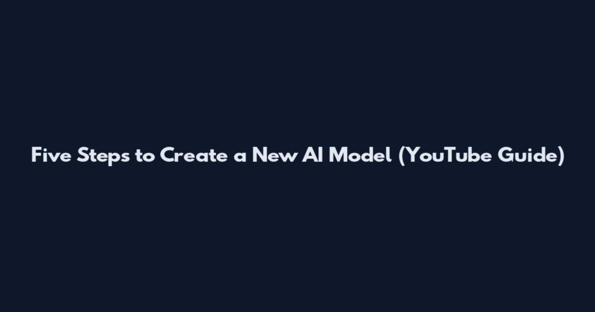 Five Steps to Create a New AI Model (YouTube Guide)