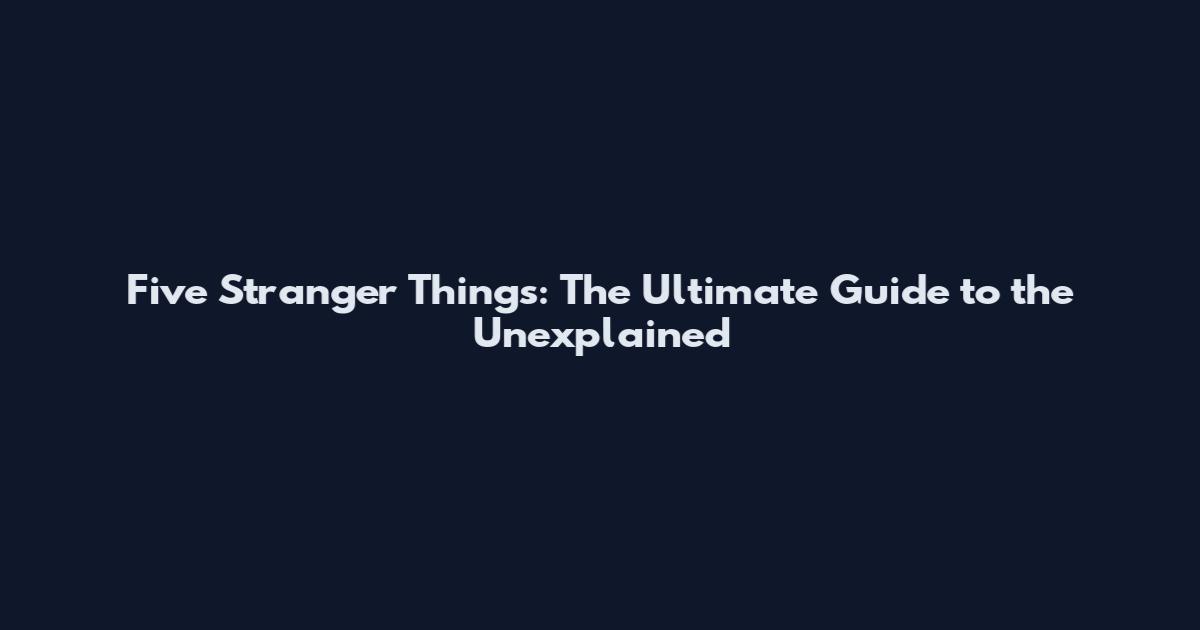 Five Stranger Things: The Ultimate Guide to the Unexplained