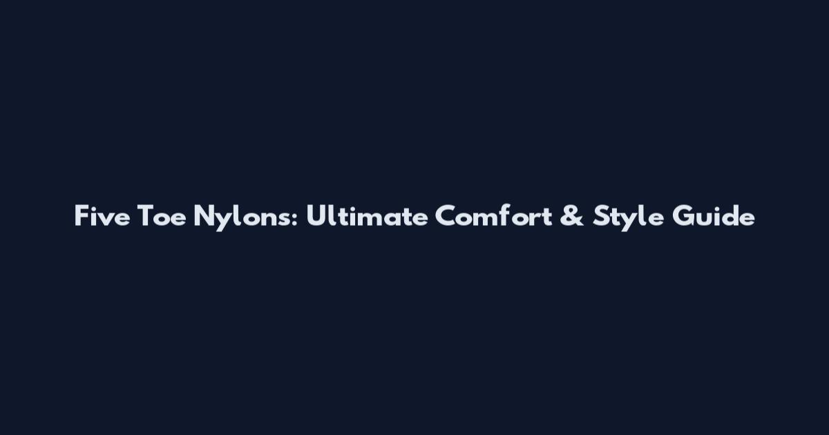 Five Toe Nylons: Ultimate Comfort & Style Guide