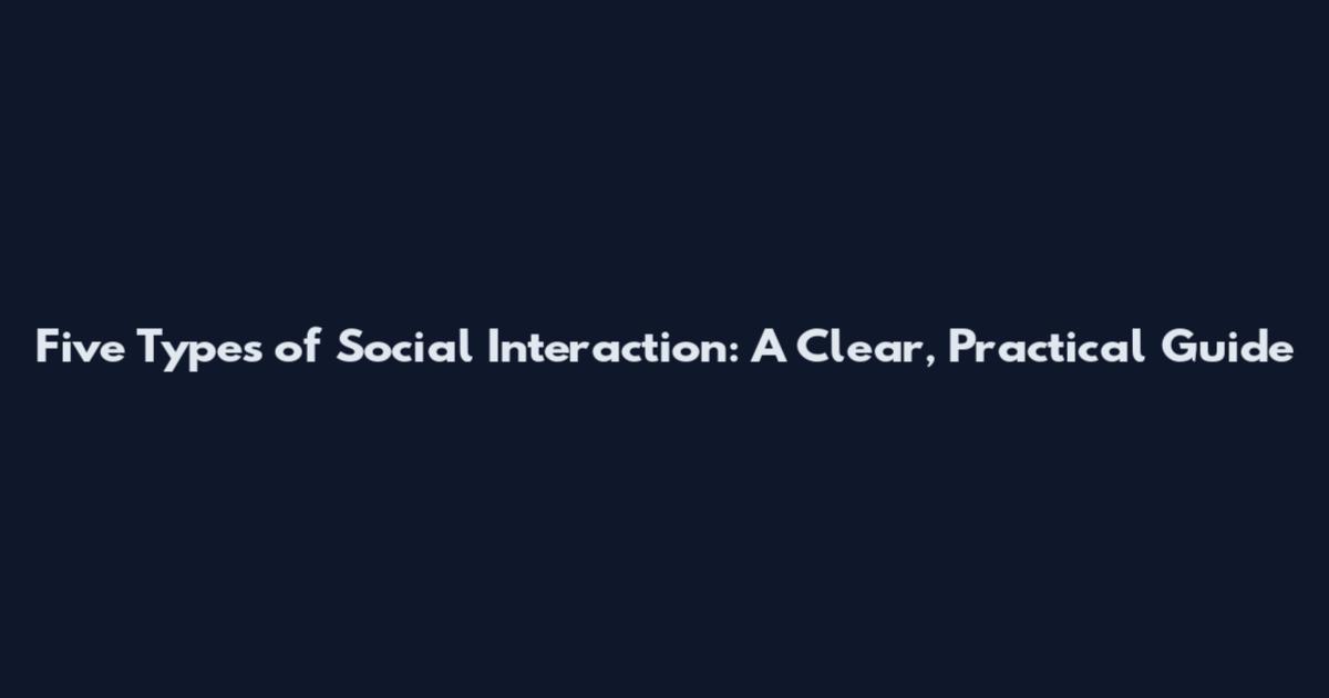 Five Types of Social Interaction: A Clear, Practical Guide