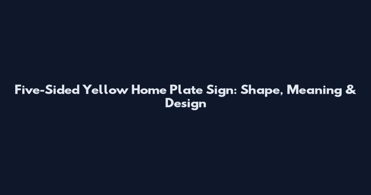 Five-Sided Yellow Home Plate Sign: Shape, Meaning & Design