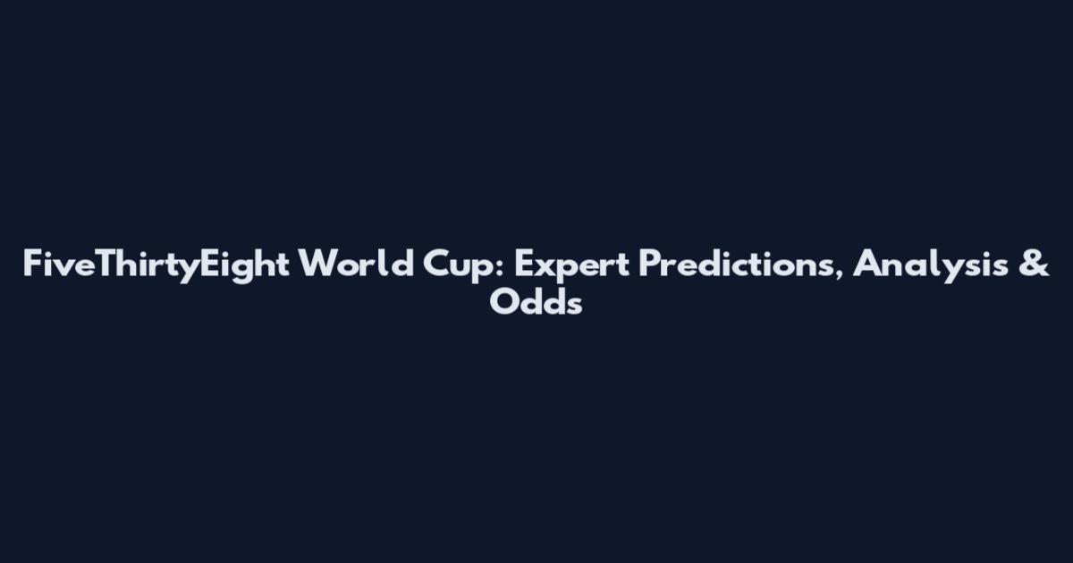 FiveThirtyEight World Cup: Expert Predictions, Analysis & Odds