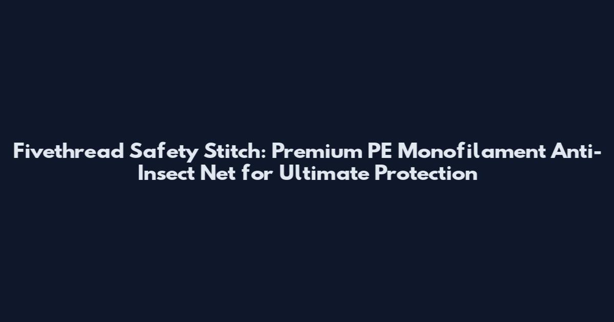 Fivethread Safety Stitch: Premium PE Monofilament Anti-Insect Net for Ultimate Protection