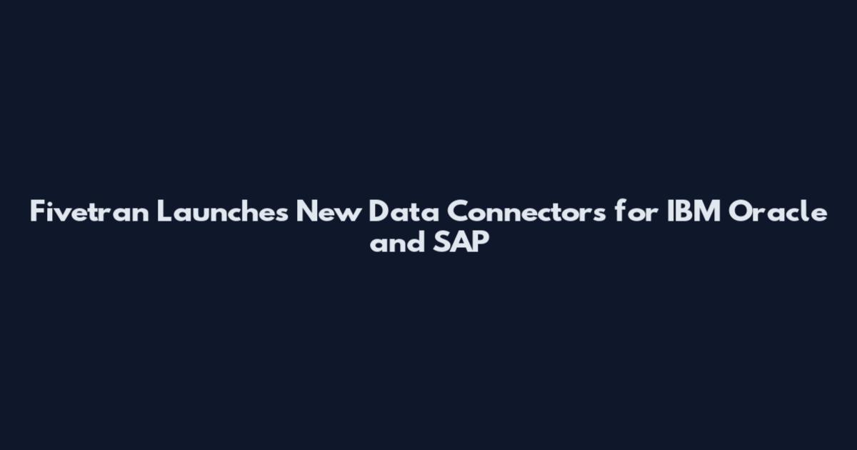 Fivetran Launches New Data Connectors for IBM Oracle and SAP