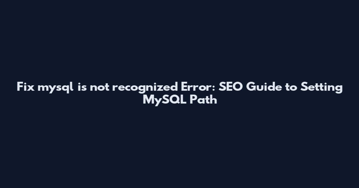 Fix "'mysql' is not recognized" Error: SEO Guide to Setting MySQL Path