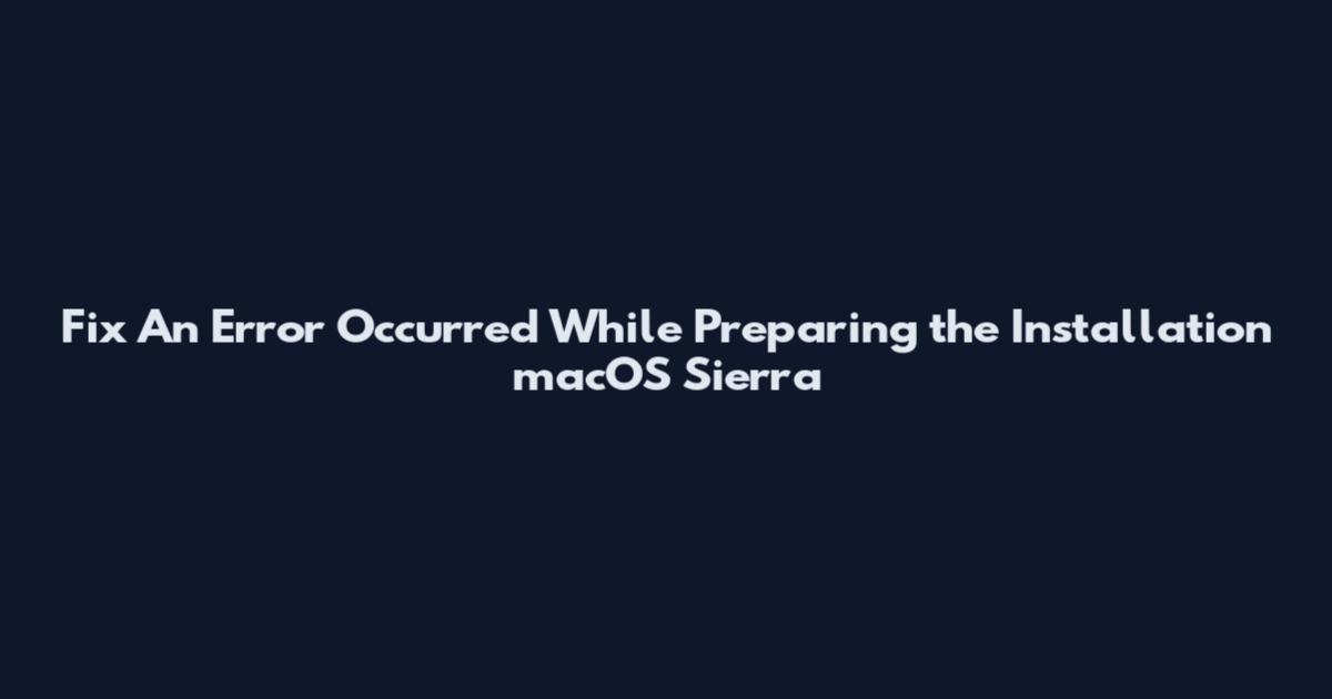Fix "An Error Occurred While Preparing the Installation" macOS Sierra