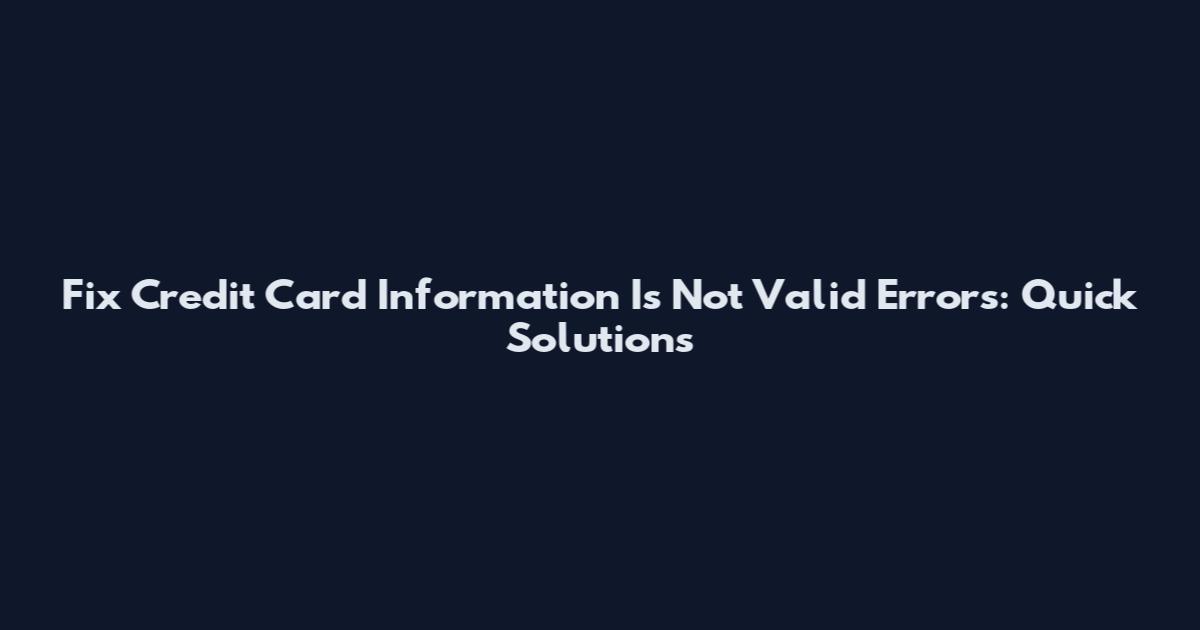 Fix "Credit Card Information Is Not Valid" Errors: Quick Solutions